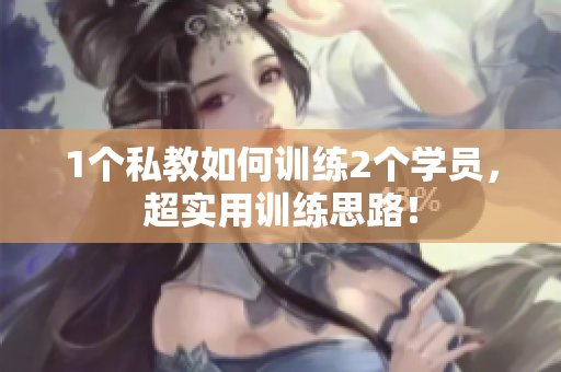 1个私教如何训练2个学员，超实用训练思路！