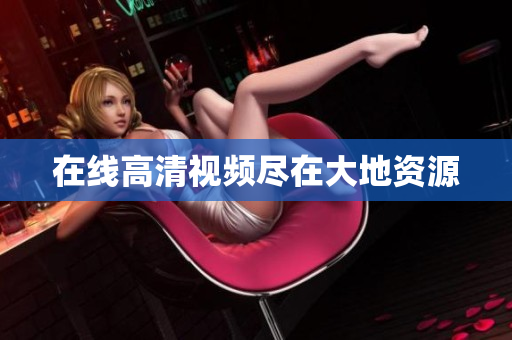 在线高清视频尽在大地资源