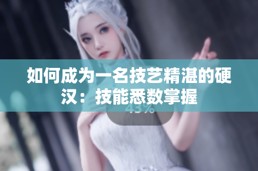 如何成为一名技艺精湛的硬汉：技能悉数掌握