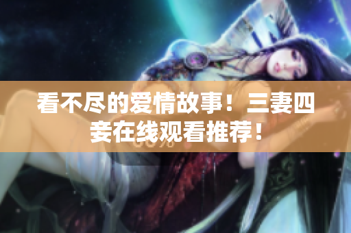 看不尽的爱情故事！三妻四妾在线观看推荐！