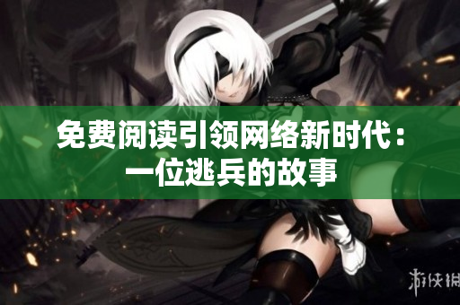 免费阅读引领网络新时代：一位逃兵的故事