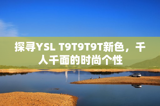 探寻YSL T9T9T9T新色，千人千面的时尚个性