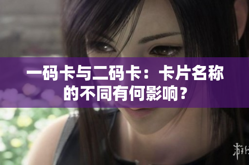 一码卡与二码卡：卡片名称的不同有何影响？