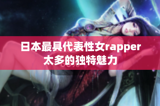 日本最具代表性女rapper太多的独特魅力