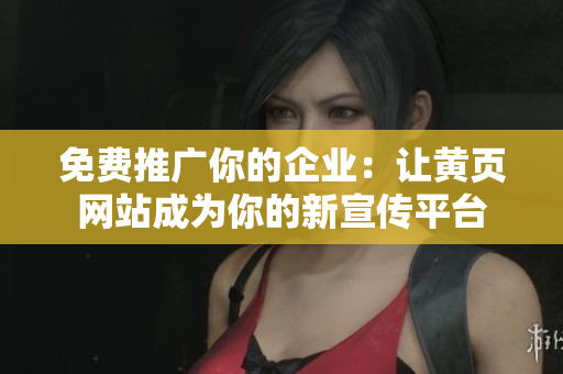 免费推广你的企业：让黄页网站成为你的新宣传平台