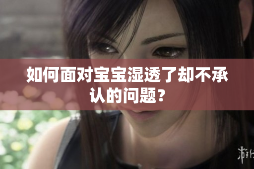 如何面对宝宝湿透了却不承认的问题？