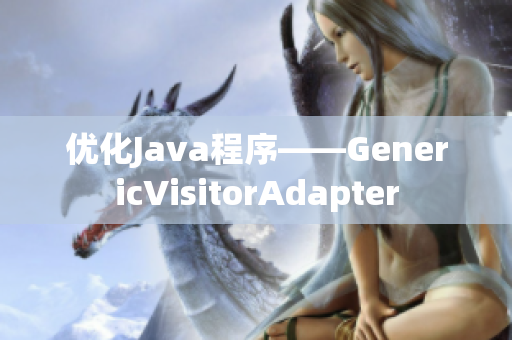 优化Java程序——GenericVisitorAdapter
