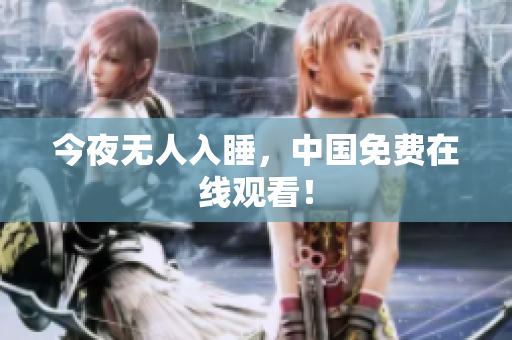 今夜无人入睡，中国免费在线观看！