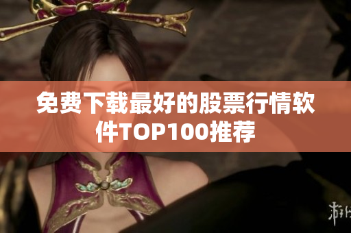 免费下载最好的股票行情软件TOP100推荐