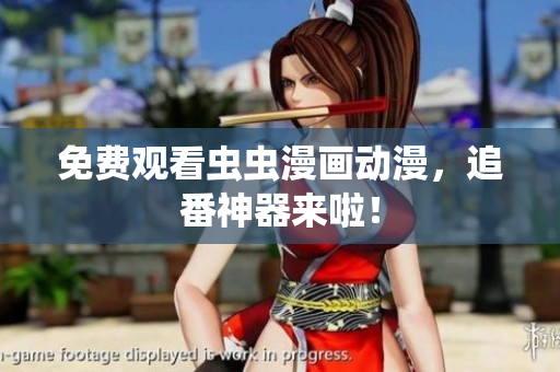免费观看虫虫漫画动漫，追番神器来啦！