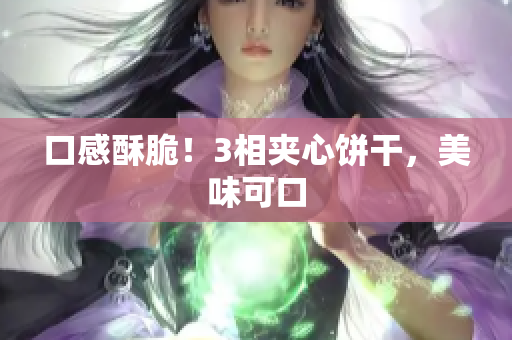 口感酥脆！3相夹心饼干，美味可口