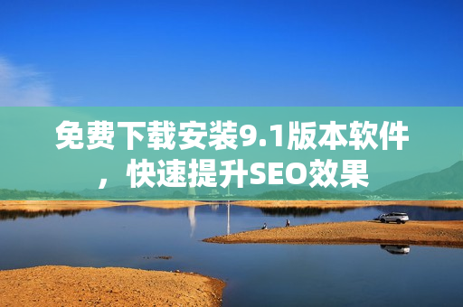 免费下载安装9.1版本软件，快速提升SEO效果