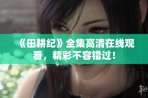 《田耕纪》全集高清在线观看，精彩不容错过！