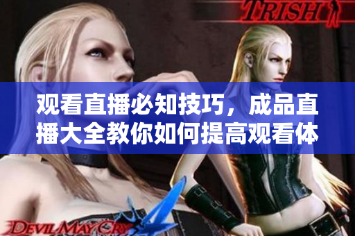 观看直播必知技巧，成品直播大全教你如何提高观看体验