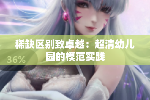 稀缺区别致卓越：超清幼儿园的模范实践