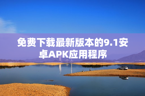 免费下载最新版本的9.1安卓APK应用程序
