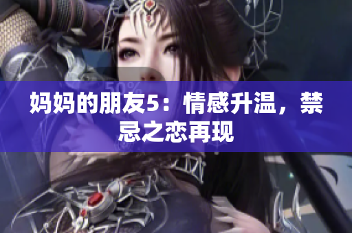 妈妈的朋友5：情感升温，禁忌之恋再现