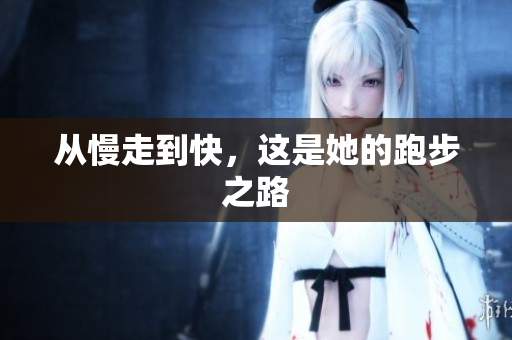 从慢走到快，这是她的跑步之路