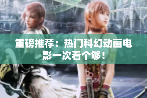 重磅推荐：热门科幻动画电影一次看个够！