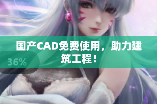 国产CAD免费使用，助力建筑工程！