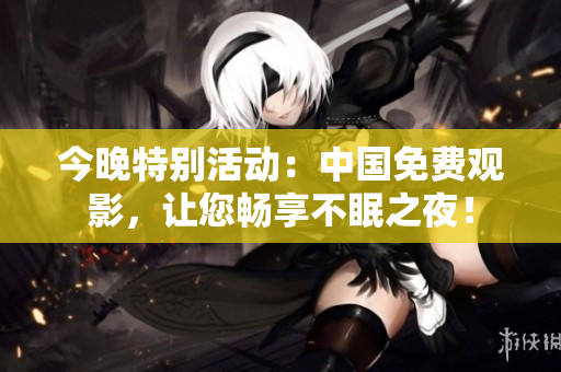 今晚特别活动：中国免费观影，让您畅享不眠之夜！