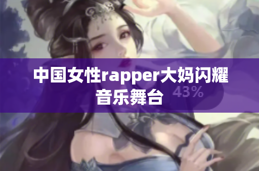 中国女性rapper大妈闪耀音乐舞台