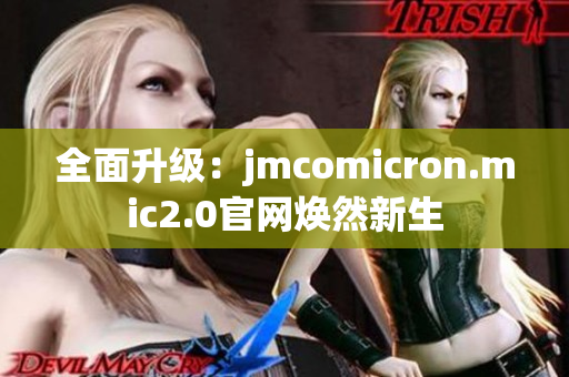 全面升级：jmcomicron.mic2.0官网焕然新生