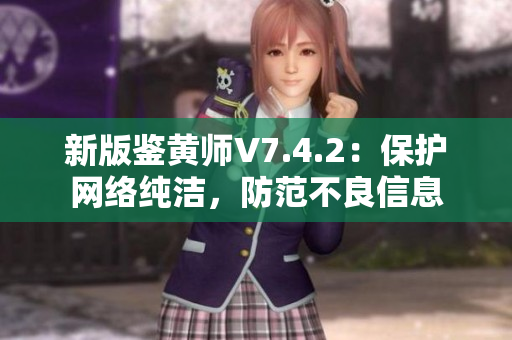 新版鉴黄师V7.4.2：保护网络纯洁，防范不良信息
