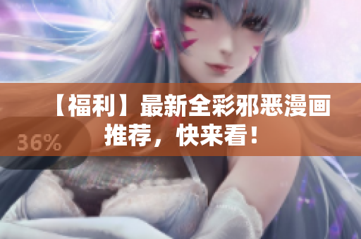 【福利】最新全彩邪恶漫画推荐，快来看！