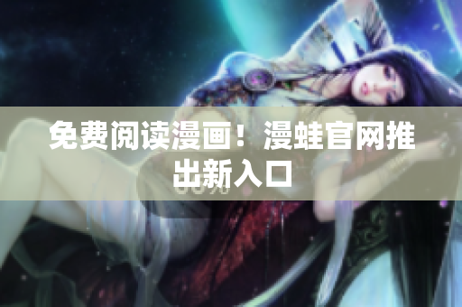 免费阅读漫画！漫蛙官网推出新入口