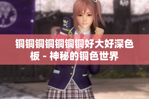 铜铜铜铜铜铜铜好大好深色板 - 神秘的铜色世界