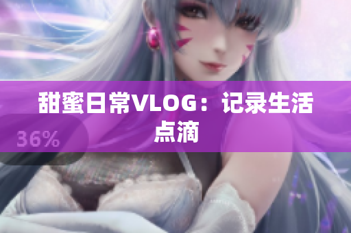 甜蜜日常VLOG：记录生活点滴