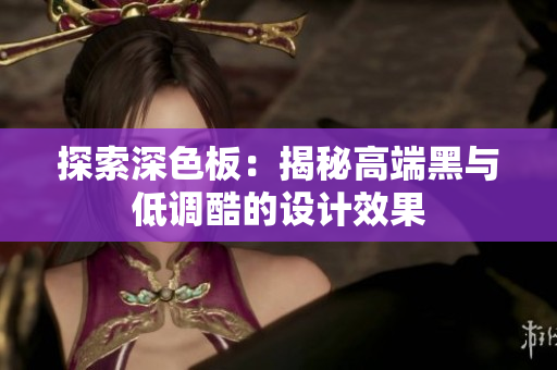 探索深色板：揭秘高端黑与低调酷的设计效果