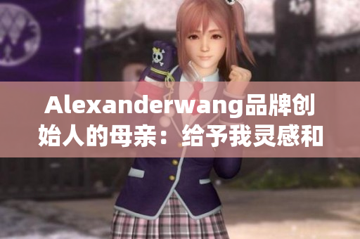 Alexanderwang品牌创始人的母亲：给予我灵感和勇气
