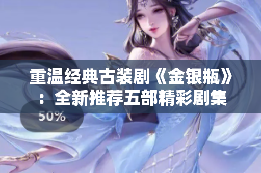 重温经典古装剧《金银瓶》：全新推荐五部精彩剧集