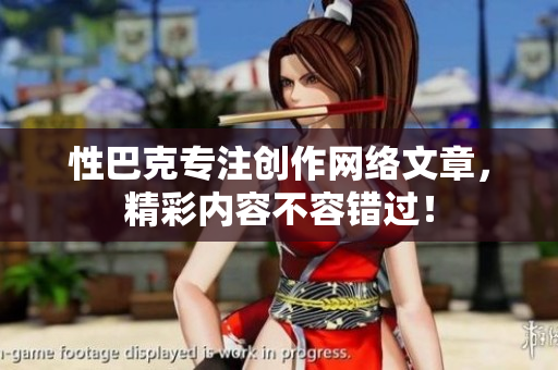 性巴克专注创作网络文章，精彩内容不容错过！