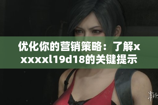优化你的营销策略：了解xxxxxl19d18的关键提示