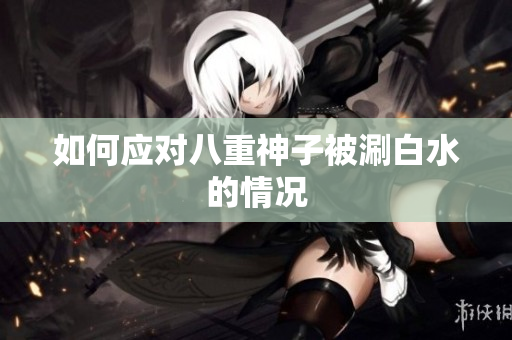 如何应对八重神子被涮白水的情况