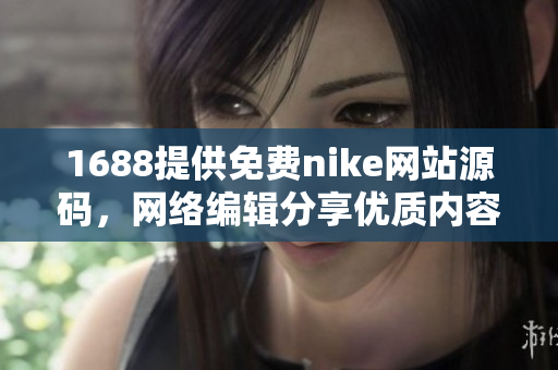 1688提供免费nike网站源码，网络编辑分享优质内容