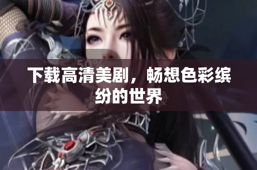 下载高清美剧，畅想色彩缤纷的世界