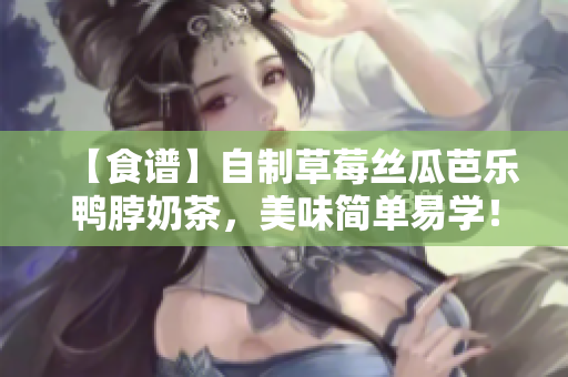 【食谱】自制草莓丝瓜芭乐鸭脖奶茶，美味简单易学！