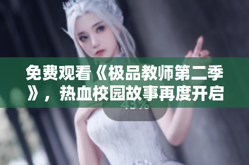 免费观看《极品教师第二季》，热血校园故事再度开启！