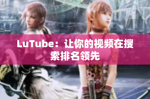 LuTube：让你的视频在搜索排名领先