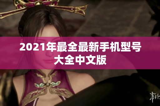 2021年最全最新手机型号大全中文版