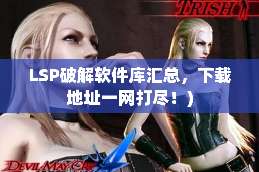 LSP破解软件库汇总，下载地址一网打尽！)