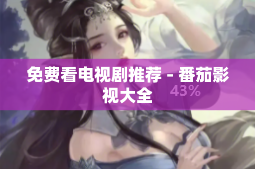 免费看电视剧推荐 - 番茄影视大全