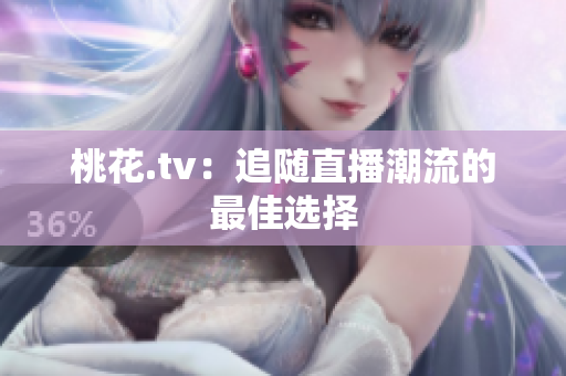 桃花.tv：追随直播潮流的最佳选择