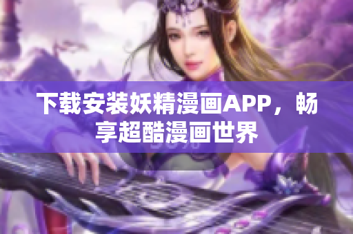 下载安装妖精漫画APP，畅享超酷漫画世界
