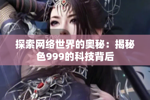 探索网络世界的奥秘：揭秘色999的科技背后