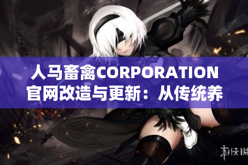 人马畜禽CORPORATION官网改造与更新：从传统养殖走向智能化养殖系统